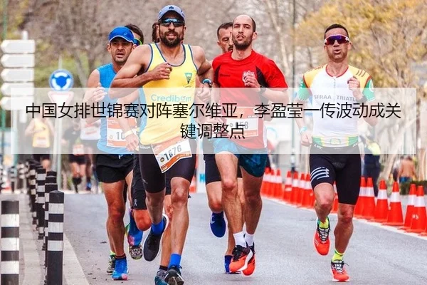 中国女排世锦赛对阵塞尔维亚，李盈莹一传波动成关键调整点